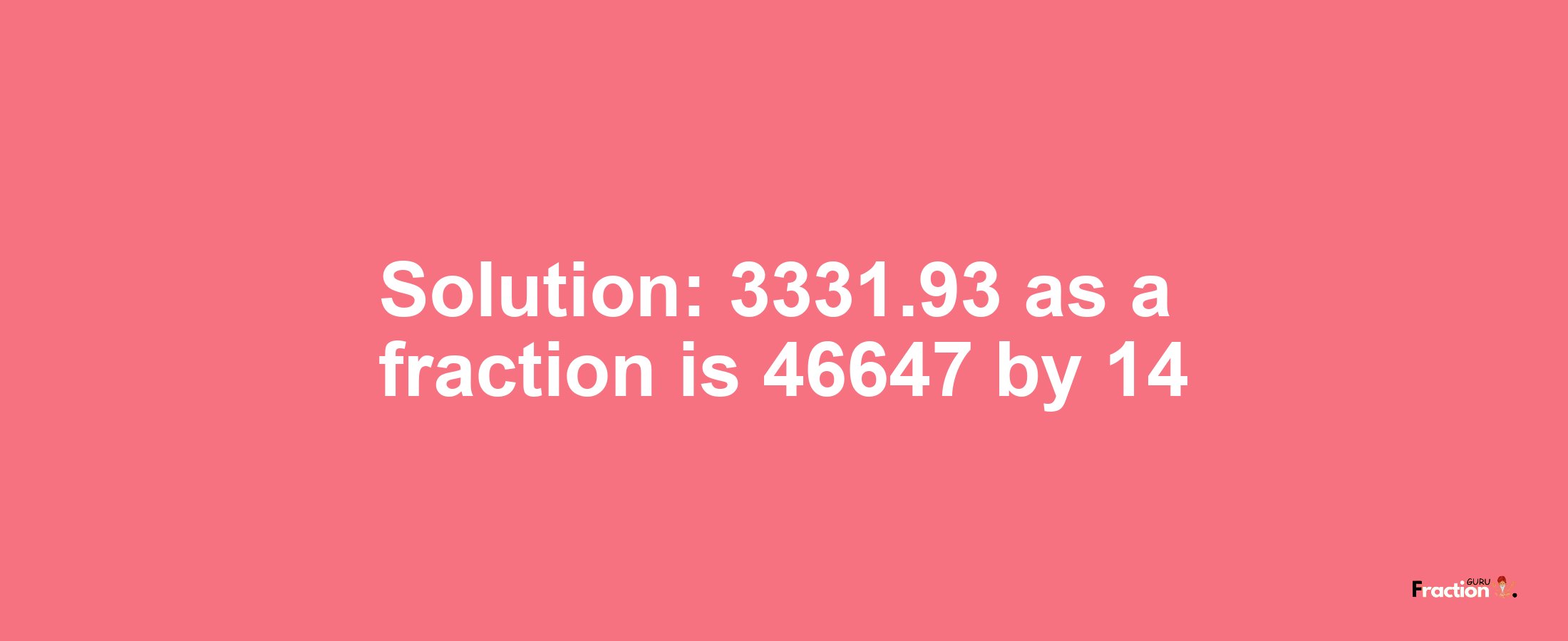 Solution:3331.93 as a fraction is 46647/14